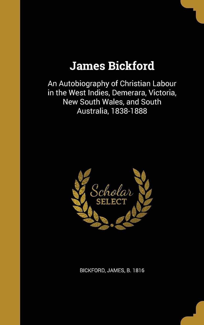 James Bickford: An Autobiography of Christian Labour in the West Indies, Demerara, Victoria, New South Wales, and South Australia, 1838-1888 Hardcover – 27 August 2016