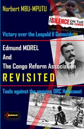 Edmund Dene MOREL (1873-1924) and The Congo Reform Association (1904-1913) REVISITED: Victory over the Leopold II Genocide. Tools against the Ongoing DRC Holocaust