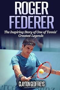 Roger Federer: The Inspiring Story of One of Tennis' Greatest Legends (Tennis Biography Books)