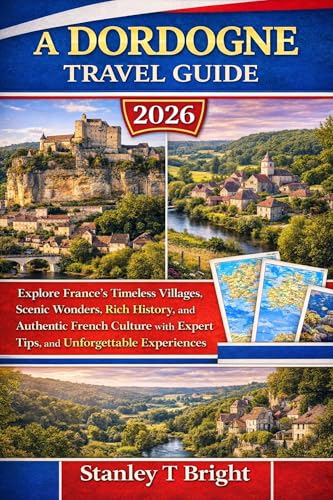 A Dordogne Travel Guide 2026 : Explore France's Timeless Villages, Scenic Wonders, Rich History, and Authentic French Culture with Expert Tips, and ... ... (The Traveler’s Top 50 Places to Visit)