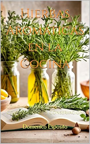 Hierbas Aromáticas en la Cocina: Cómolas Usar Cada Día: Perfiles, Combinaciones y Conservación