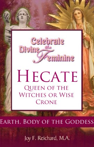 Hecate: Queen of the Witches or Wise Crone? (Celebrate the Divine Feminine; Reclaim Your Power with Ancient Goddess Wisdom)
