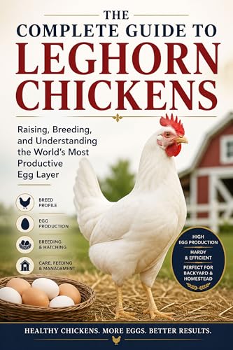 The Complete Guide to Leghorn Chickens Raising, Breeding, and Understanding the World’s Most Productive Egg Layer