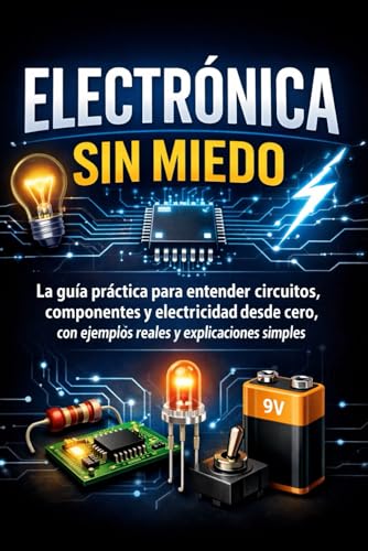 Electrónica Sin Miedo: La guía práctica para entender circuitos, componentes y electricidad desde cero, con ejemplos reales y explicaciones simples