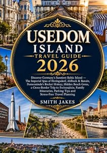 USEDOM ISLAND TRAVEL GUIDE 2026: Discover Germany's Sunniest Baltic Island with the Imperial Spas of Heringsdorf, Ahlbeck & Bansin, Peenemünde's ... Cross-Border Adventures to Świnoujście,