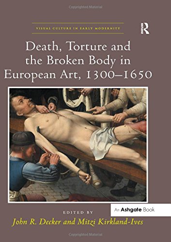 Death, Torture and the Broken Body in European Art, 1300â€“1650 (Visual Culture in Early Modernity)