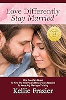 Love Differently Stay Married: One Couples Quest To Find Healing & Restoration Needed To Keep Any Marriage Thriving 0692562079 Book Cover