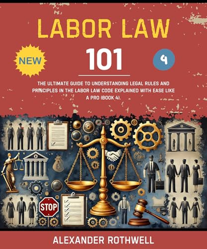 Labor Law 101: The Ultimate Guide to Understanding Legal Rules and Principles in the Labor Law Code Explained with Ease Like a Pro (Book 4). (Master Legal ... (Legal Vocabulary And Terminology) 44)
