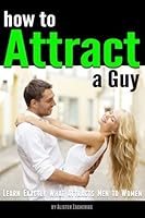 How to Attract a Guy: Learn Exactly What Attracts Men to Women 1986760421 Book Cover