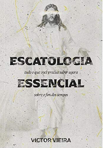 Escatologia Essencial: Tudo o que você precisa saber agora sobre o fim dos tempos
