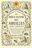  LA BIBLE ULTIME DES ABEILLES : SOINS ET PROPRIÉTÉ: Le guide de maîtrise de l\'apiculture : production de miel, soins de la ruche, reproduction, ... équipement et essentiels de santé