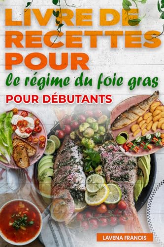 LIVRE DE RECETTES POUR LE RÉGIME DU FOIE GRAS POUR DÉBUTANTS: Le guide complet des recettes simples, des menus équilibrés et d'une cuisine saine pour la stéatose hépatique