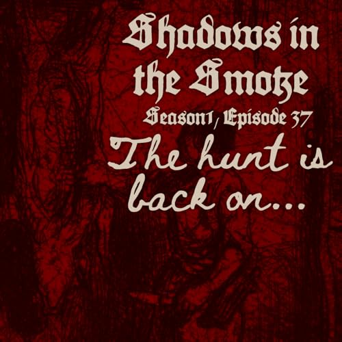 Shadows in the Smoke S1E37 - "The Hunt is Back On"