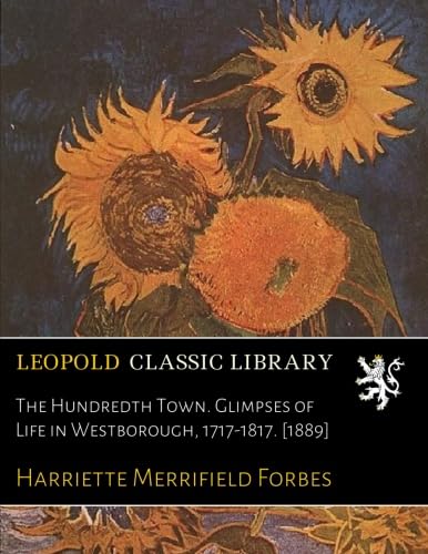 The Hundredth Town. Glimpses of Life in Westborough, 1717-1817. [1889]