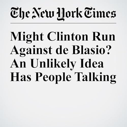 Might Clinton Run Against de Blasio? An Unlikely Idea Has People Talking cover art