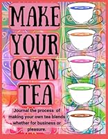 Make Your Own Tea: Journal the process of making your own tea blends whether for business or pleasure. B09MC4483V Book Cover
