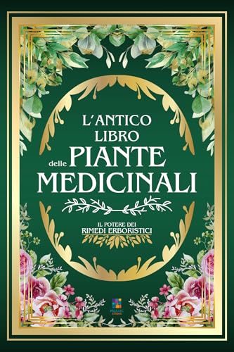  L\'ANTICO LIBRO DELLE PIANTE MEDICINALI: Il Potere dei Rimedi Erboristici  999+ Ricette e Rimedi Naturali: Tisane, Infusi, Elisir e Impacchi per la Prevenzione, ... e Stile di Vita Consapevole Vol. 1)