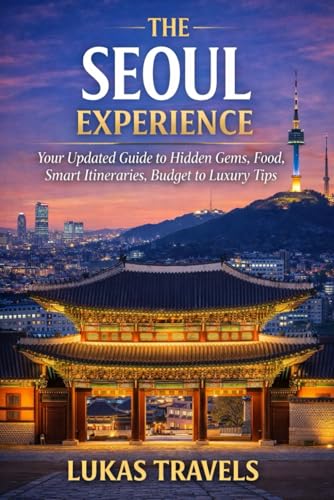 The Seoul Experience: Your Updated Guide to Hidden Gems, Food Culture, Smart Itineraries, Budget to Luxury Tips