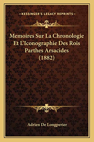 Memoires Sur La Chronologie Et L'Iconographie Des Rois Parthes Arsacides (1882) (French Edition)
