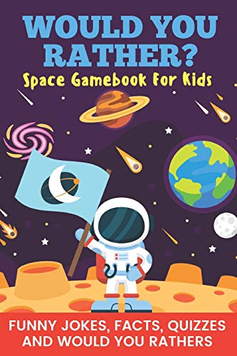 Would You Rather? Space Gamebook For Kids Funny Jokes, Facts, Quizzes, and Would You Rathers: Clean Would You Rather? Space Gamebook For Kids Funny Jokes, Facts, Quizzes, and Would You Rathers: Clean
