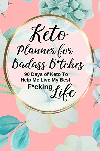 Keto Planner for Badass B*tches: A 90 Day Sweary Funny Low Carb Ketogenic Food Tracker Diet Journal and Exercise Activity Tracker Notebook Floral Design