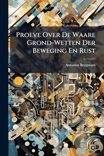 Proeve Over De Waare Grond-Wetten Der Beweging En Rust (Dutch Edition)