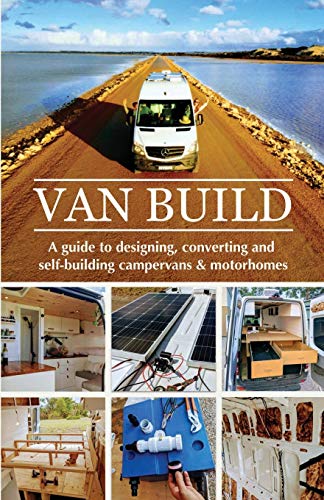 Van Build: A Complete Diy Guide To Designing, Converting And Self-Building Your Campervan Or Motorhome
