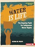 Water Is Life: The Ongoing Fight for Indigenous Water Rights (Native Rights (Alternator Books ®))