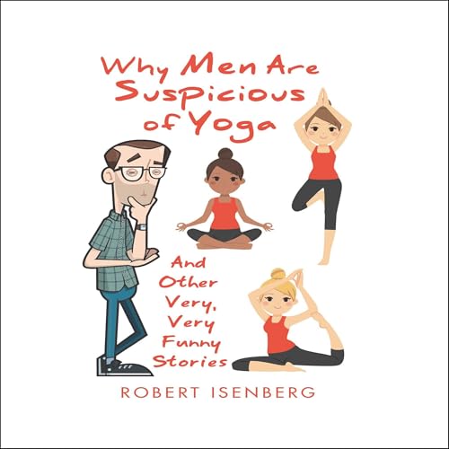 Why Men Are Suspicious of Yoga: And Other Very, Very Funny Stories