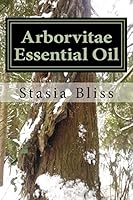 Arborvitae Essential Oil: The Generous Tree of Life 1505969727 Book Cover
