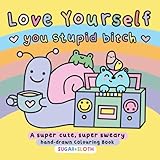  Love Yourself You Stupid B*tch: Sweary, Self-Care Colouring Book for Adults Featuring Hand-Drawn, Cute and Funny, Easy to Colour Illustrations by UK ... from the weird little world of Sugar & Sloth