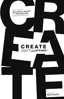 Create Don't Capture: How to Be an Influential Creator and Make Millions from Your Message