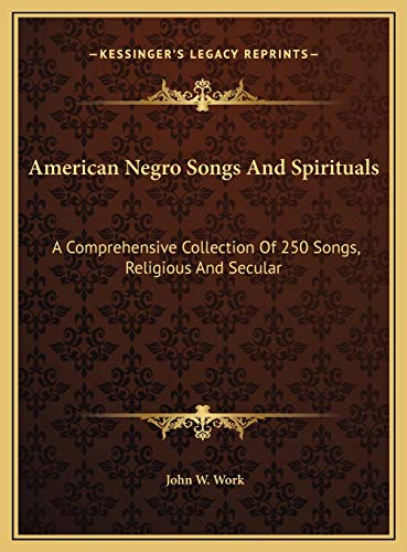 American Negro Songs And Spirituals: A Comprehensive Collection Of 250 Songs, Religious And Secular