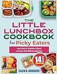 The Little Lunchbox Cookbook for Picky Eaters: 100 Quick & Healthy School Lunches Kids Will Actually Eat