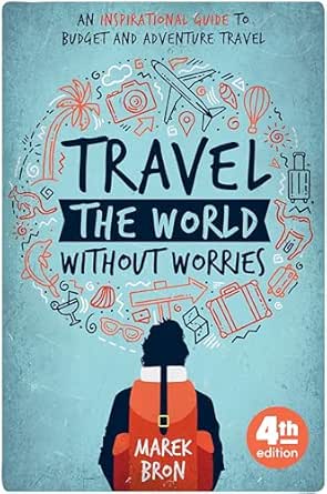 Travel the World Without Worries: An Inspirational Guide to Budget and Adventure Travel (4th Edition)
