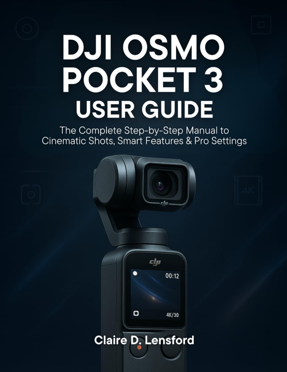 DJI OSMO POCKET 3 USER GUIDE: The Complete Step-by-Step Manual to Cinematic Shots, Smart Features & Pro Settings