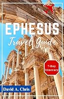 Ephesus Travel Guide 2024: The Comprehensive Companion to Exploring Ancient Wonders and the Rich Heritage of Turkey's Top Destinations (A Traveler's Handbook Guide) B0D7J44ZXQ Book Cover