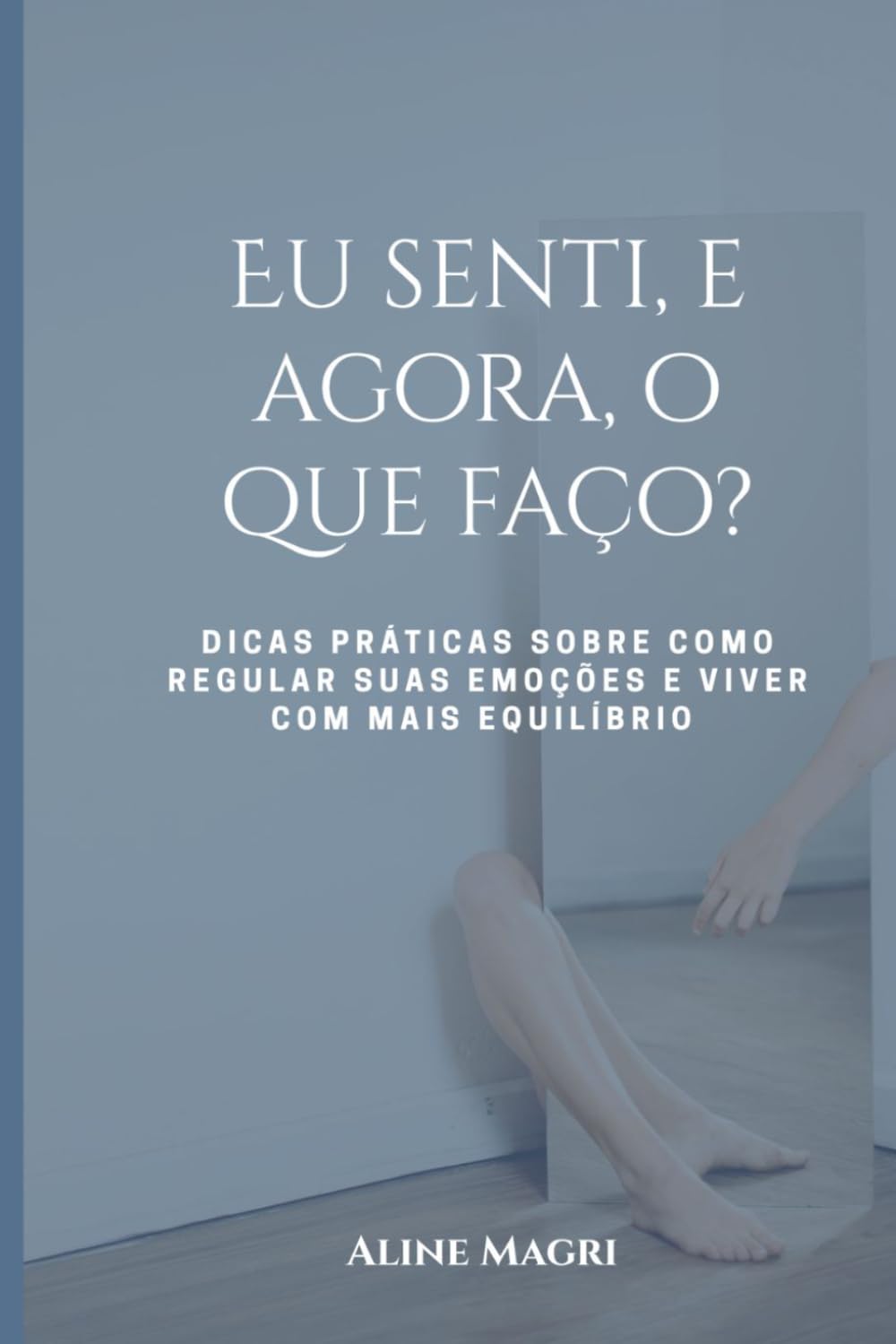 Eu senti, e agora, o que faço?: Dicas práticas sobre como regular suas emoções e viver com mais equilíbrio