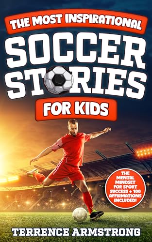 The Most Inspirational Soccer Stories For Kids: 15 Amazing & Inspiring True Tales From Soccer's Greatest Goalkeepers, Defenders & Midfielders (Sports Books For Kids 8-12)