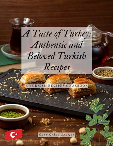 A Taste of Turkey: Authentic and Beloved Turkish Recipes: - A Turkish Recipes Cookbook