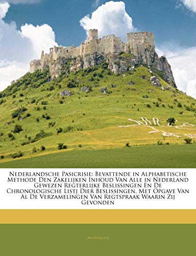 Nederlandsche Pasicrisie: Bevattende in Alphabetische Methode Den Zakelijken Inhoud Van Alle in Nederland Gewezen Regterlijke Beslissingen En de ... Zij Gevonden (Dutch and English Edition)