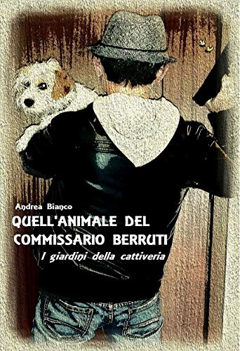 QUELL'ANIMALE DEL COMMISSARIO BERRUTI: I giardini della cattiveria QUELL'ANIMALE DEL COMMISSARIO BERRUTI: I giardini della cattiveria