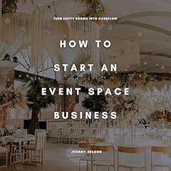 How to Start an Event Space Business: Turn Empty Rooms into Cashflow Audiobook By Johnny Nelson cover art