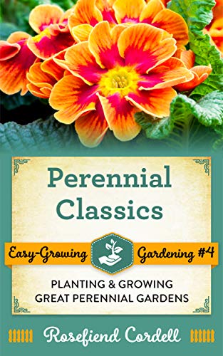 Perennial Classics: Planting & Growing Great Perennial Gardens (Easy-Growing Gardening Book 4)