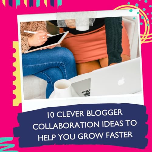 10 Clever Blogger Collaboration Ideas To Help You Grow Faster with Jessie Festa