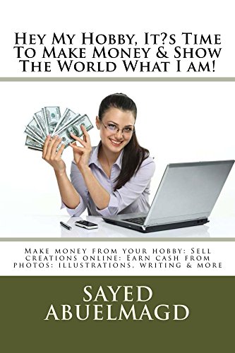 Hey My Hobby, It?s Time To Make Money & Show The World What I am!: Make money from your hobby: Sell creations online: Earn cash from photos: illustrations, ... Turn your hobby into cash (Da Bomb Book 46)