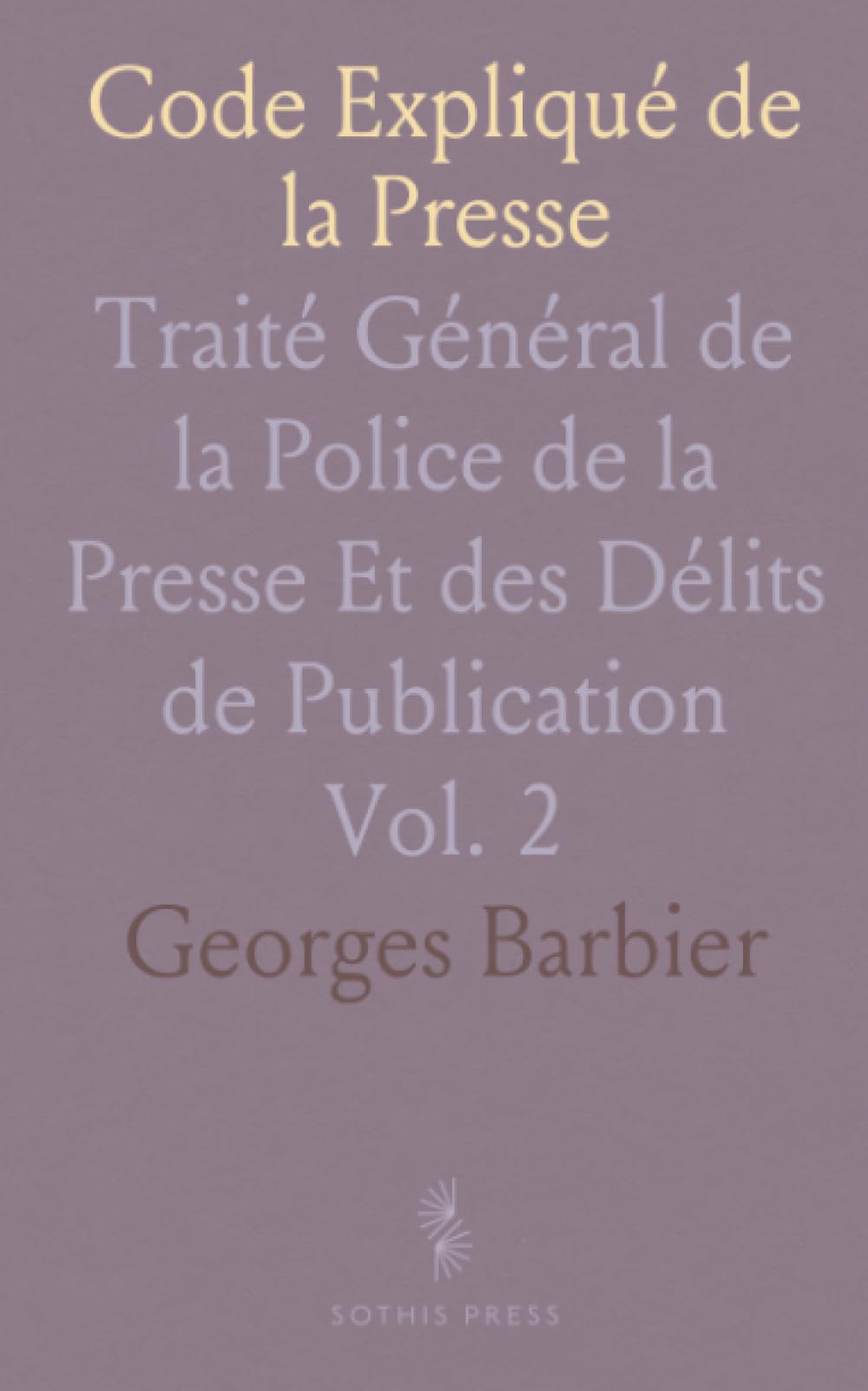 Code Expliqué de la Presse: Traité Général de la Police de la Presse Et des Délits de Publication