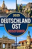 2025 DEUTSCHLAND OST REISEFÜHRER: Ihr ultimativer Begleiter, um Berlin, Sachsen, Thüringen, Brandenburg und darüber hinaus zu erkunden - Clara Will 