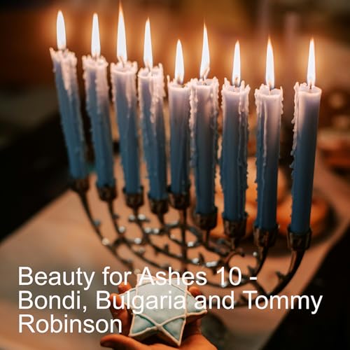 Beauty for Ashes 10 - Bondi, Bulgaria and Tommy Robinson