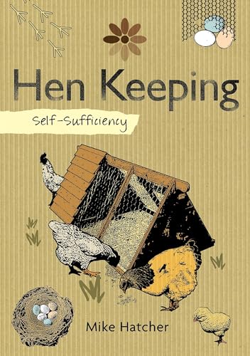 Self-Sufficiency: Hen Keeping (IMM Lifestyle Books) Raising Chickens at Home - Over 50 Breeds of Hen, plus Housing, Food and Water, Daily Care, Disease Prevention, Egg Production, Breeding and More